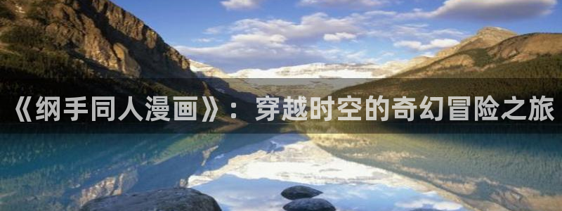 漫蛙韩漫怎么下载：《纲手同人漫画》：穿越时空的奇幻冒险之旅