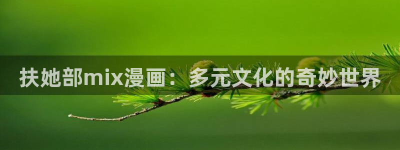 漫蛙漫画免费观看在线下拉式漫画最：扶她部mix漫画：多元文化的奇妙世界