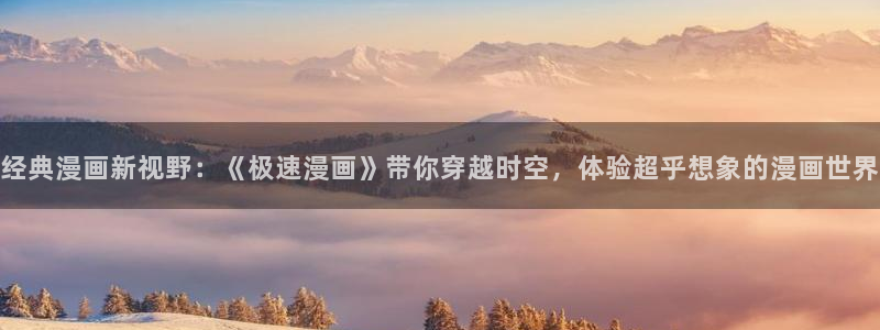 韩漫漫蛙漫画app下载：经典漫画新视野：《极速漫画》带你穿越时空，体验超乎想象的漫画世界