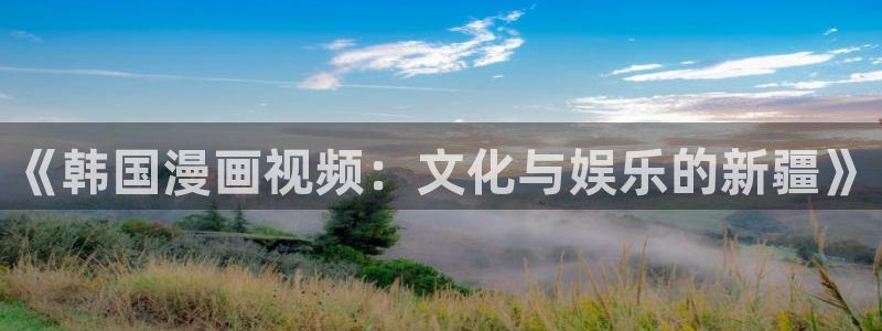 漫蛙安卓app：《韩国漫画视频：文化与娱乐的新疆》