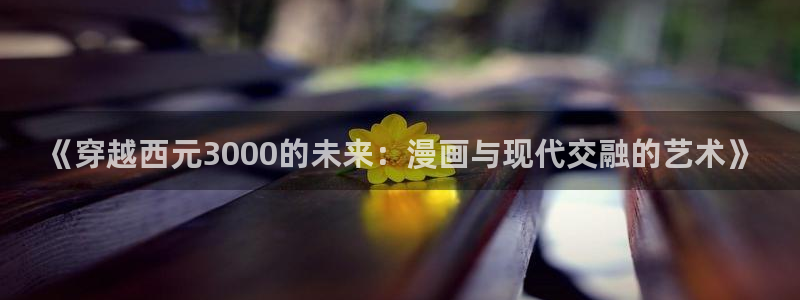 漫蛙6：《穿越西元3000的未来：漫画与现代交融的艺术》